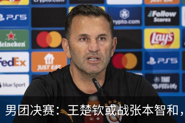 男团决赛：王楚钦或战张本智和，林诗栋战松岛辉空
